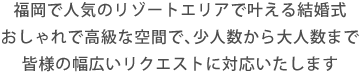 福岡で人気のリゾートエリアで叶える結婚式おしゃれで高級な空間で、少人数から大人数まで皆様の幅広いリクエストに対応いたします