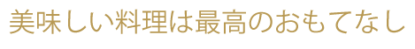 美味しい料理は最高のおもてなし