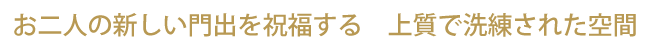 お二人の新しい門出を祝福する　上質で洗練された空間