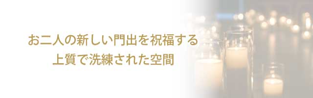 お二人の新しい門出を祝福する　上質で洗練された空間