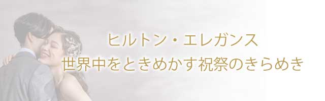 ヒルトン・エレガンス 世界中をときめかす祝祭のきらめき。