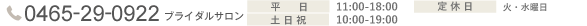 0465-29-0922　ブライダルサロン　平日：11：00-18：00 土日祝：10:00-19:00 定休日：火・水曜日