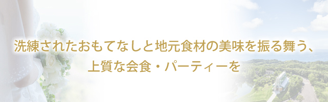 洗練されたおもてなしと地元食材の美味を振る舞う、上質な会食・パーティーを