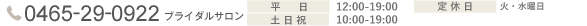 0465-29-0922　ブライダルサロン　平日：12：00-19：00 土日祝：10:00-19:00 定休日：火・水曜日