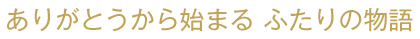 ありがとうから始まる ふたりの物語