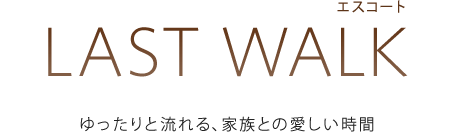 LAST WALK[エスコート]：ゆったりと流れる、家族との愛しい時間