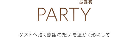 PARTY[披露宴]：ゲストへ抱く感謝の想いを温かく形にして