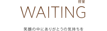 WAITING[控室]：笑顔の中にありがとうの気持ちを