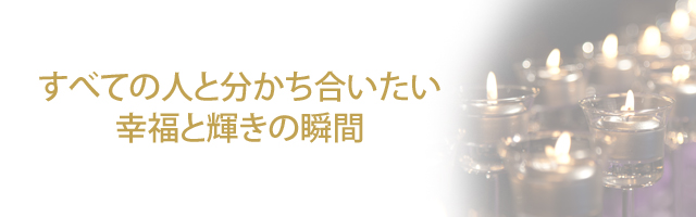 すべての人と分かち合いたい 幸福と輝きの瞬間